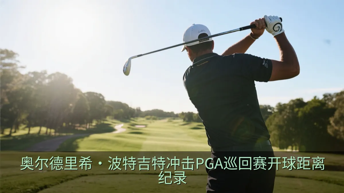 奥尔德里希·波特吉特冲击PGA巡回赛开球距离纪录